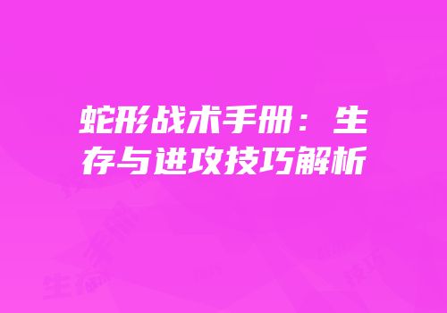 蛇形战术手册：生存与进攻技巧解析