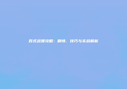 百式战姬攻略：剧情、技巧与实战解析