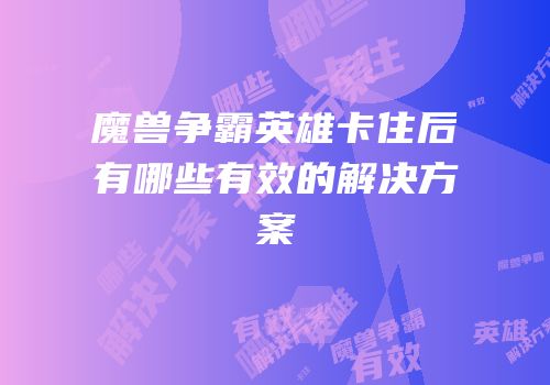 魔兽争霸英雄卡住后有哪些有效的解决方案
