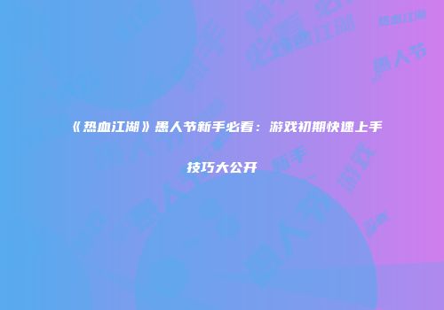 《热血江湖》愚人节新手必看：游戏初期快速上手技巧大公开