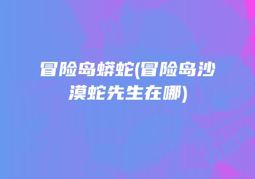 冒险岛蟒蛇(冒险岛沙漠蛇先生在哪)