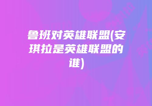鲁班对英雄联盟(安琪拉是英雄联盟的谁)