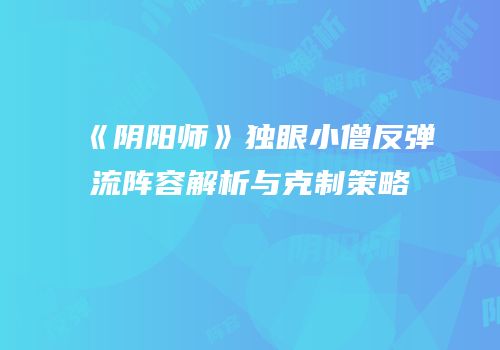 《阴阳师》独眼小僧反弹流阵容解析与克制策略