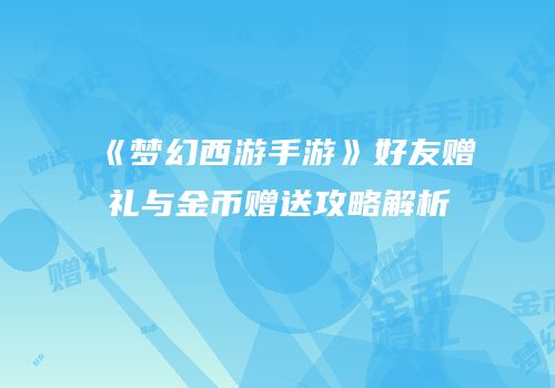 《梦幻西游手游》好友赠礼与金币赠送攻略解析