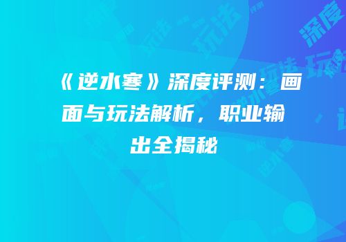 《逆水寒》深度评测：画面与玩法解析，职业输出全揭秘