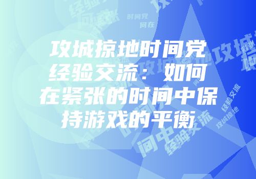 攻城掠地时间党经验交流：如何在紧张的时间中保持游戏的平衡
