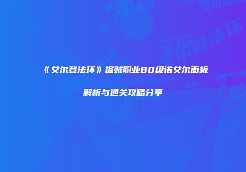 《艾尔登法环》盗贼职业80级诺艾尔面板解析与通关攻略分享