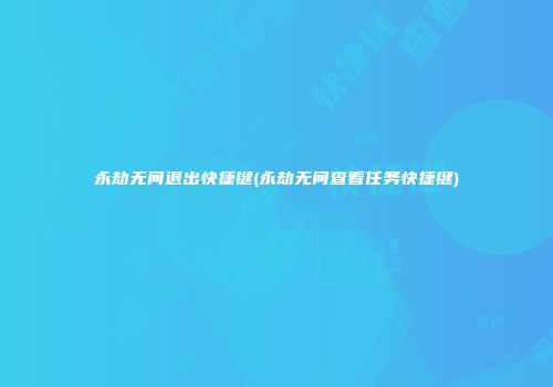 永劫无间退出快捷键(永劫无间查看任务快捷键)