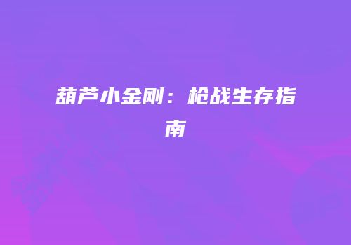 葫芦小金刚：枪战生存指南