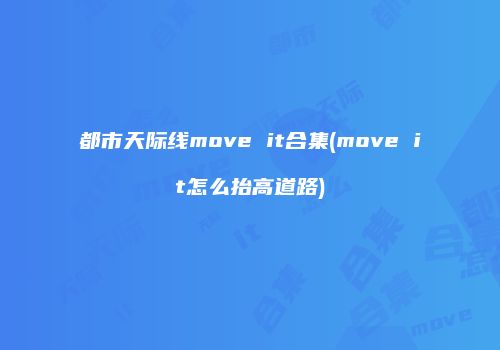 都市天际线move it合集(move it怎么抬高道路)