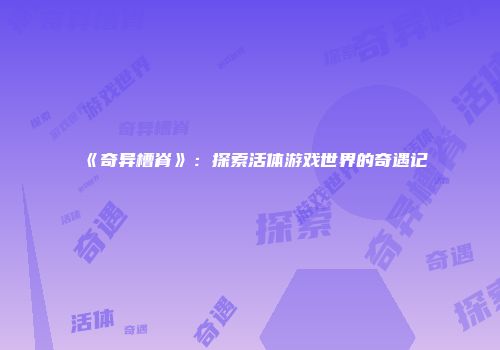 《奇异槽脊》：探索活体游戏世界的奇遇记