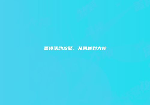 盖楼活动攻略：从萌新到大神