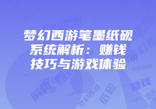 梦幻西游笔墨纸砚系统解析：赚钱技巧与游戏体验