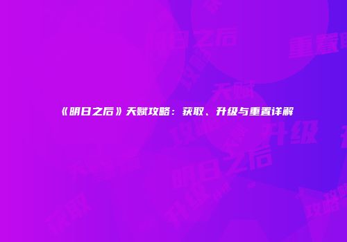 《明日之后》天赋攻略：获取、升级与重置详解