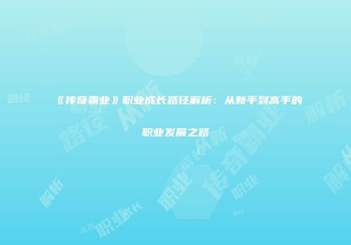 《传奇霸业》职业成长路径解析：从新手到高手的职业发展之路