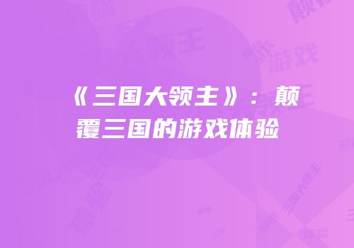 《三国大领主》：颠覆三国的游戏体验