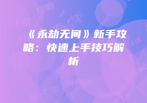《永劫无间》新手攻略：快速上手技巧解析