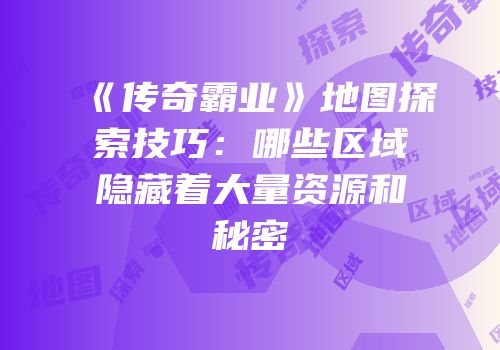 《传奇霸业》地图探索技巧：哪些区域隐藏着大量资源和秘密