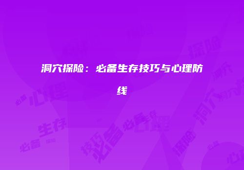 洞穴探险：必备生存技巧与心理防线