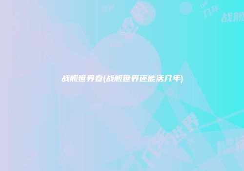战舰世界春(战舰世界还能活几年)