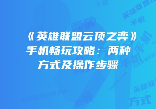 《英雄联盟云顶之弈》手机畅玩攻略：两种方式及操作步骤
