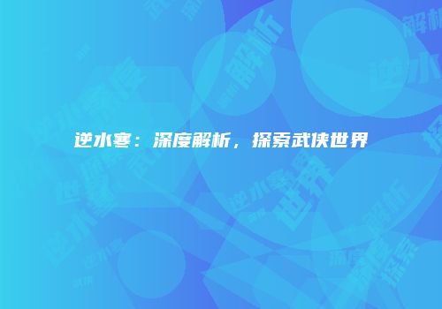 逆水寒：深度解析，探索武侠世界
