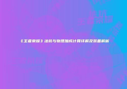 《王者荣耀》法抗与物理加成计算详解及装备解析