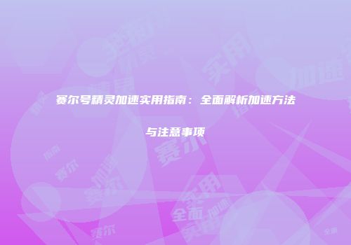 赛尔号精灵加速实用指南：全面解析加速方法与注意事项