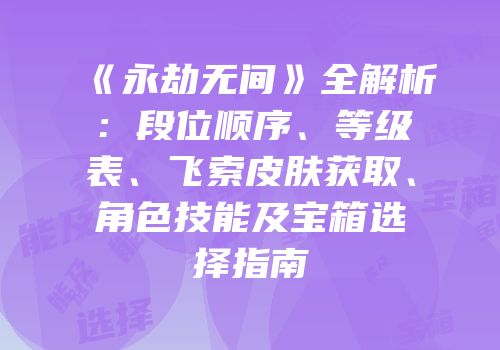 《永劫无间》全解析：段位顺序、等级表、飞索皮肤获取、角色技能及宝箱选择指南