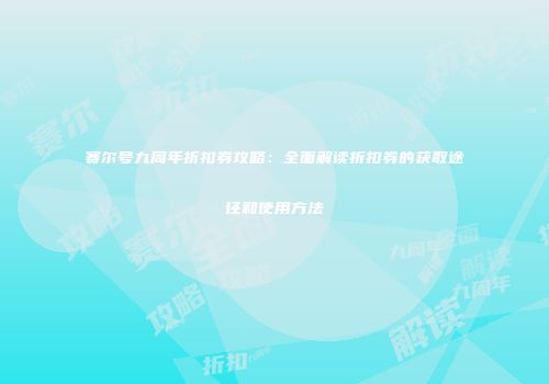 赛尔号九周年折扣券攻略：全面解读折扣券的获取途径和使用方法