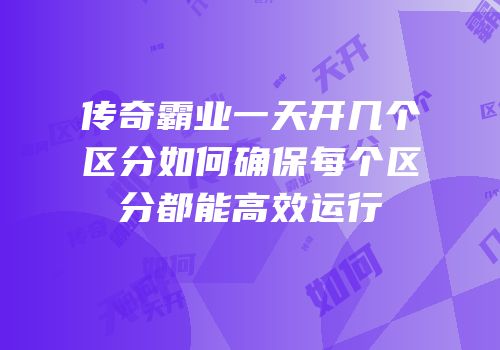 传奇霸业一天开几个区分如何确保每个区分都能高效运行
