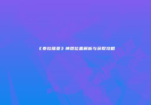 《泰拉瑞亚》神器位置解析与获取攻略