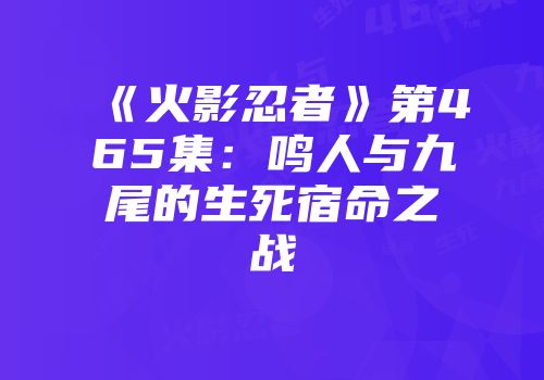 《火影忍者》第465集：鸣人与九尾的生死宿命之战