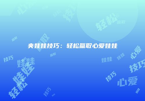 夹娃娃技巧：轻松赢取心爱娃娃