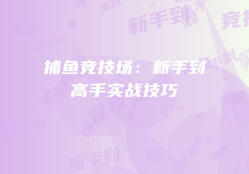 捕鱼竞技场：新手到高手实战技巧