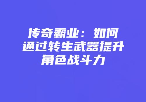 传奇霸业：如何通过转生武器提升角色战斗力