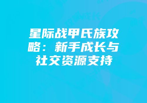 星际战甲氏族攻略：新手成长与社交资源支持