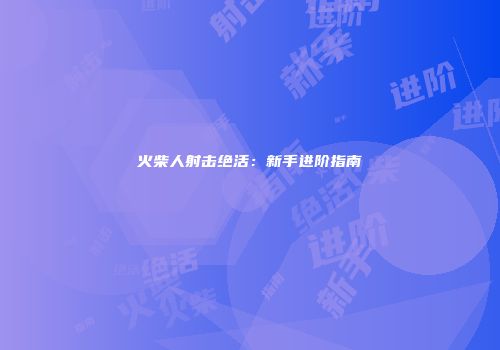 火柴人射击绝活：新手进阶指南