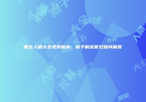 第五人格大全视频解析：橘子解说常见疑问解答