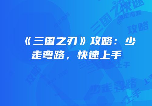 《三国之刃》攻略：少走弯路，快速上手