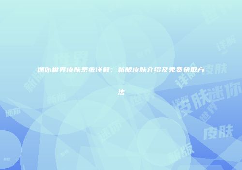 迷你世界皮肤系统详解：新版皮肤介绍及免费获取方法