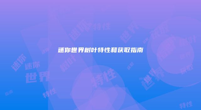 迷你世界树叶特性和获取指南
