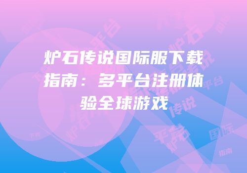 炉石传说国际服下载指南：多平台注册体验全球游戏