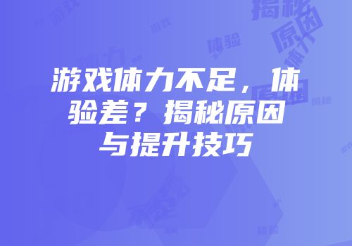 游戏体力不足，体验差？揭秘原因与提升技巧