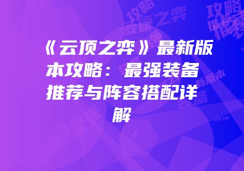 《云顶之弈》最新版本攻略：最强装备推荐与阵容搭配详解