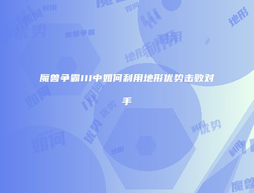魔兽争霸III中如何利用地形优势击败对手