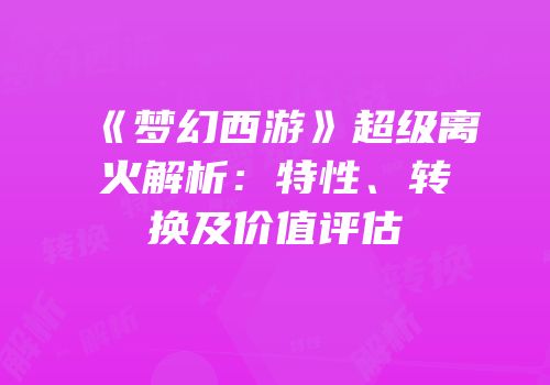 《梦幻西游》超级离火解析：特性、转换及价值评估