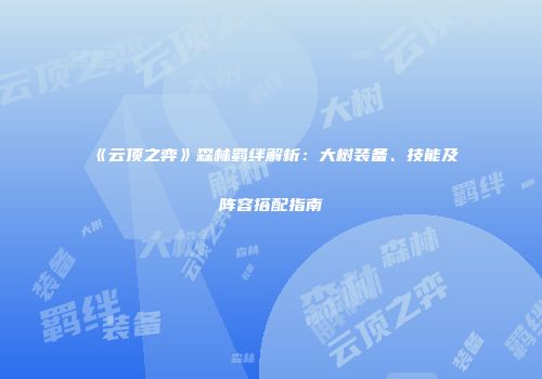 《云顶之弈》森林羁绊解析：大树装备、技能及阵容搭配指南