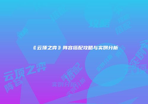 《云顶之弈》阵容搭配攻略与实例分析