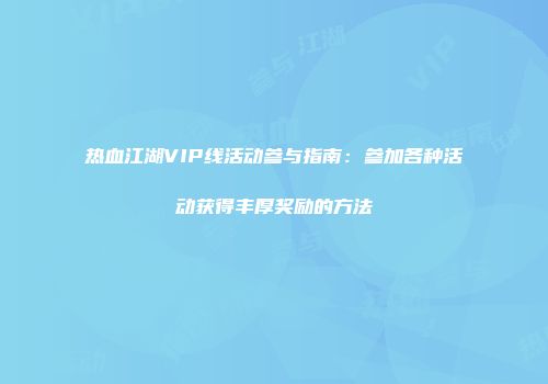 热血江湖VIP线活动参与指南：参加各种活动获得丰厚奖励的方法